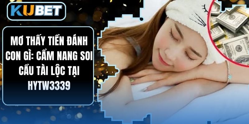 Mơ thấy tiền đánh con gì: Cẩm nang soi cầu tài lộc tại HYTW3339